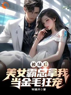 被绿后,美女霸总拿我当金毛狂宠