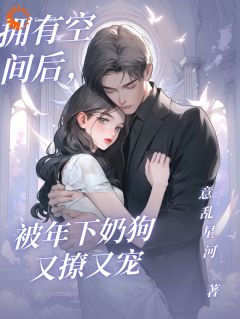 拥有空间后,被年下奶狗又撩又宠