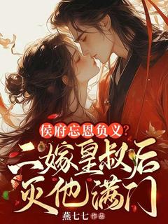 《侯府忘恩负义,二嫁皇叔灭他满门》完结版在线试读 《侯府忘恩负义,二嫁皇叔灭他满门》最新章节列表