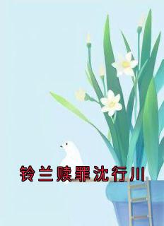 《铃兰赎罪沈行川》小说章节列表免费试读 林微沈行川秦野小说阅读