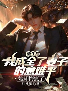 重生成全妻子和白月光后，她后悔了