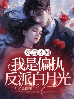 死后才知,我是偏执反派白月光