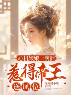 姜绵绵墨景珩章节目录 心机娘娘一滴泪,惹得帝王送凤位全文阅读