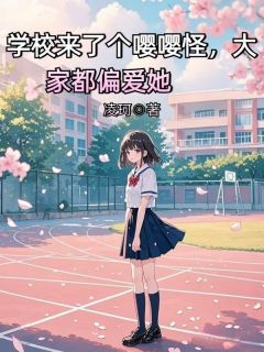 《学校来了个嘤嘤怪,大家都偏爱她》小说免费试读 《学校来了个嘤嘤怪,大家都偏爱她》最新章节目录
