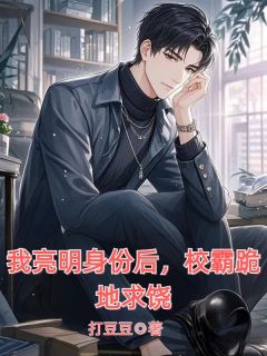 《我亮明身份后，校霸跪地求饶》王宇轩陈浩大结局精彩试读