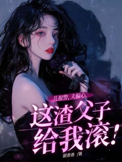 儿报警，夫偏心，这渣父子给我滚！