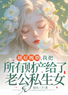 癌症晚期，我把所有财产给了老公私生女