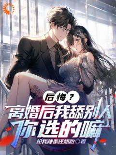 后悔？离婚后我舔别人，你选的嘛