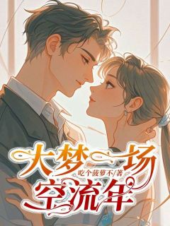 《大梦一场空流年》小说全文在线阅读 《大梦一场空流年》最新章节列表