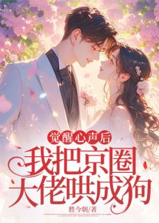 觉醒心声后，我把京圈大佬哄成狗