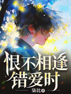 《恨不相逢错爱时》小说免费试读 《恨不相逢错爱时》最新章节列表