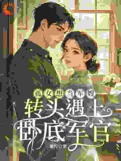孤女想当军嫂，转头遇上卧底军官