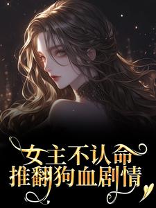 女主不认命，推翻狗血剧情