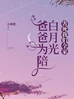 爸爸为陪白月光，害死我们全家