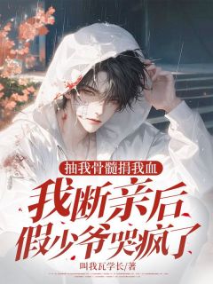 抽我骨髓捐我血，我断亲后假少爷哭疯了