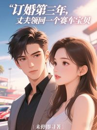 订婚第三年，他从国外领回一个赛车宝贝章节 订婚第三年，他从国外领回一个赛车宝贝小说目录阅读