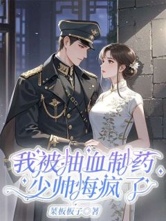 我被抽血制药,少帅悔疯了