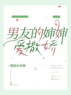 美文阅读《男友的婶婶爱撒娇》林美兰周明远全文精彩章节列表试读