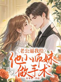 老公逼我给他小师妹做手术