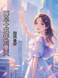 再见十五年的夏天全文精彩章节在线阅读(姜愿原桉)