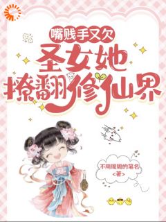 嘴贱手又欠，圣女她撩翻修仙界