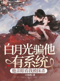 白月光骗他有系统，他亲眼看我被抹杀