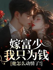 嫁富少我只为钱，他怎么动情了！