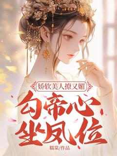 娇软美人撩又媚，勾帝心，坐凤位
