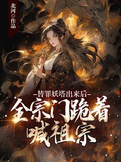 替罪妖塔出来后,全宗门跪着喊祖宗