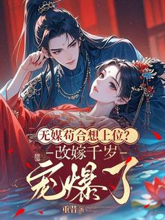 无媒苟合想上位？改嫁千岁宠爆了
