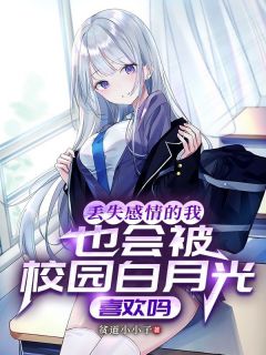 丢失感情的我也会被校园白月光喜欢吗