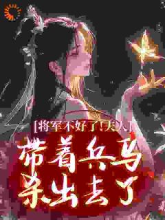 《将军不好了！夫人带着兵马杀出去了》小说免费阅读 《将军不好了！夫人带着兵马杀出去了》最新章节列表