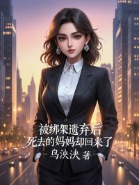 《被绑架遗弃后，死去的妈妈却回来了》精彩章节列表在线试读 成思露成铭章小说