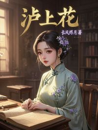 小水玫瑰小说 《泸上花》小说全文精彩试读