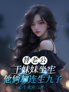 替老公干妹妹坐牢,他俩却连生九子