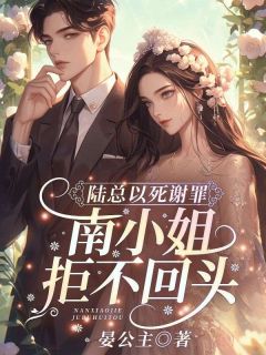 南笙陆时宴宋骁by晏公主 陆总以死谢罪，南小姐拒不回头！在线阅读