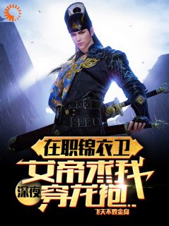 在职锦衣卫，女帝深夜求我穿龙袍