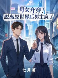 《母女齐穿！脱离原世界后男主疯了》欣怡凌羽李瑶全本在线阅读