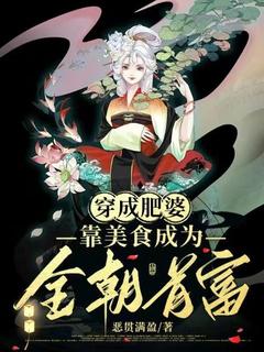 穿成肥婆,靠美食成为全朝首富
