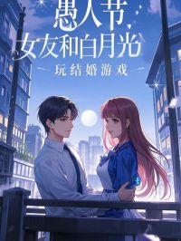 好书推荐《愚人节，女友和白月光玩结婚游戏》顾清淮莫岁然全文在线阅读