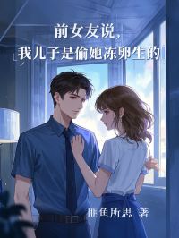 前女友说我儿子是偷她冻卵生的