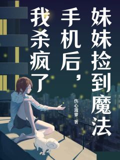 妹妹捡到魔法手机后，我杀疯了