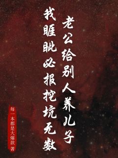 老公给别人养儿子,我睚眦必报挖坑无数