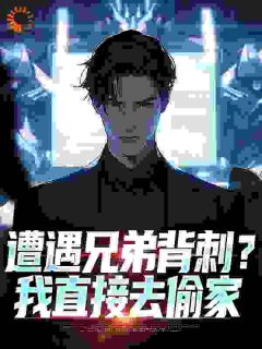 《遭遇兄弟背刺？我直接去偷家》全集免费在线阅读（秦东骆小蝶）