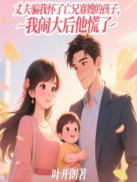 丈夫骗我怀了亡兄寡嫂的孩子，我闹大后他慌了