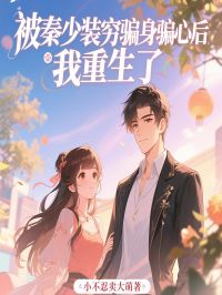 被秦少装穷骗身骗心后,我重生了