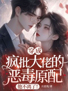 《穿成疯批大佬的恶毒原配，他不离了！》最新章节免费阅读（完整版未删节）