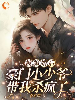 被骗婚后：豪门小少爷带我杀疯了