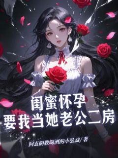 闺蜜怀孕，要我当她老公二房