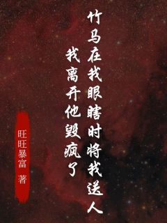 竹马在我眼瞎时将我送人，我离开他毁疯了